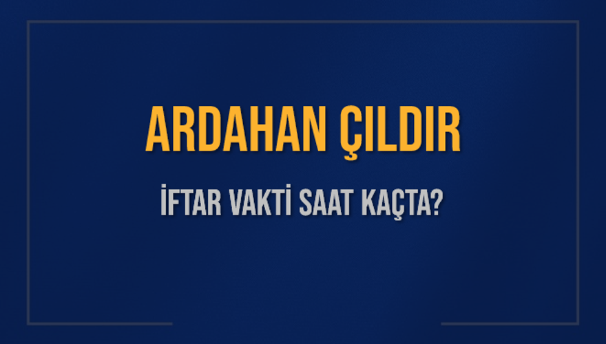 ARDAHAN ÇILDIR İFTAR VAKTİ SAAT KAÇTA? 