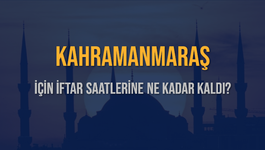KAHRAMANMARAŞ İÇİN İFTAR SAATLERİNE NE KADAR KALDI? 1
