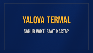YALOVA TERMAL SAHUR VAKTİ SAAT KAÇTA? TERMAL Sahur Vakitleri Ne Kadar Kaldı? TERMAL İçin Sahur Saatleri Saat Kaçta Bitiyor? Diyanet 1 Mart 2025 TERMAL İmsak Vakti Saat Kaçta Okunuyor?