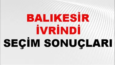 Balıkesir İVRİNDİ Seçim Sonuçları 2024 Canlı: 31 Mart 2024 Türkiye İVRİNDİ Yerel Seçim Sonucu ve YSK Oy Sonuçları Son Dakika