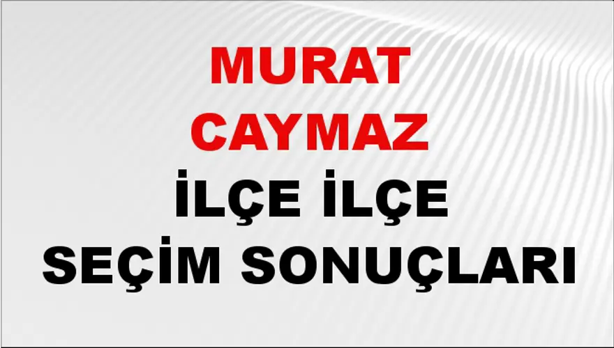 MURAT CAYMAZ İlçe İlçe Seçim Sonuçları 1