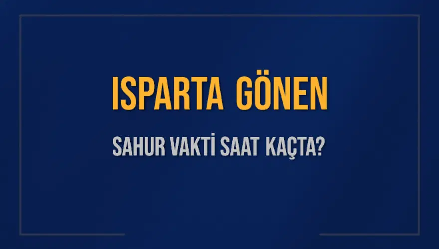 ISPARTA GÖNEN SAHUR VAKTİ SAAT KAÇTA? ISPARTA GÖNEN SAHUR VAKTİ SAAT KAÇTA?