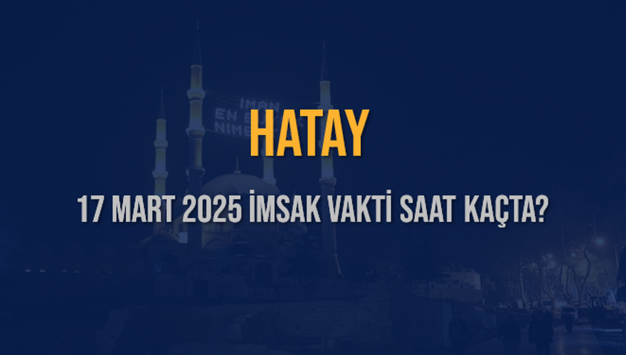 17 Mart 2025 HATAY İMSAK VAKTİ SAAT KAÇTA? 3
