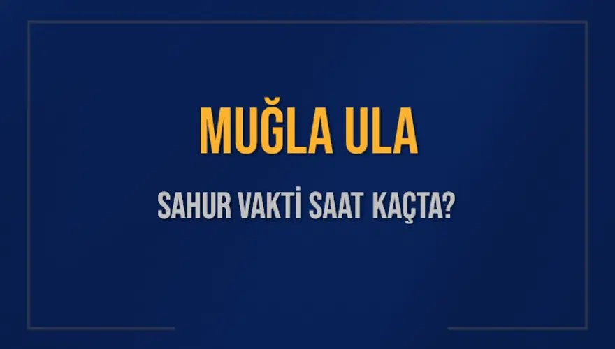 MUĞLA ULA SAHUR VAKTİ SAAT KAÇTA? 