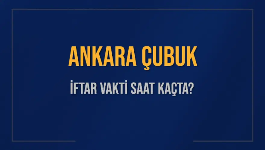 ANKARA ÇUBUK İFTAR VAKTİ SAAT KAÇTA? 