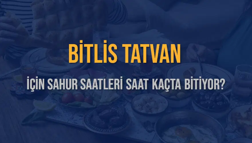 BİTLİS TATVAN İÇİN SAHUR SAATLERİ SAAT KAÇTA BİTİYOR? 2