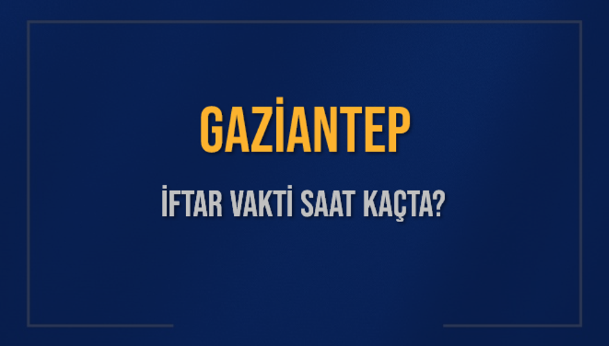 GAZİANTEP İFTAR VAKTİ SAAT KAÇTA? 