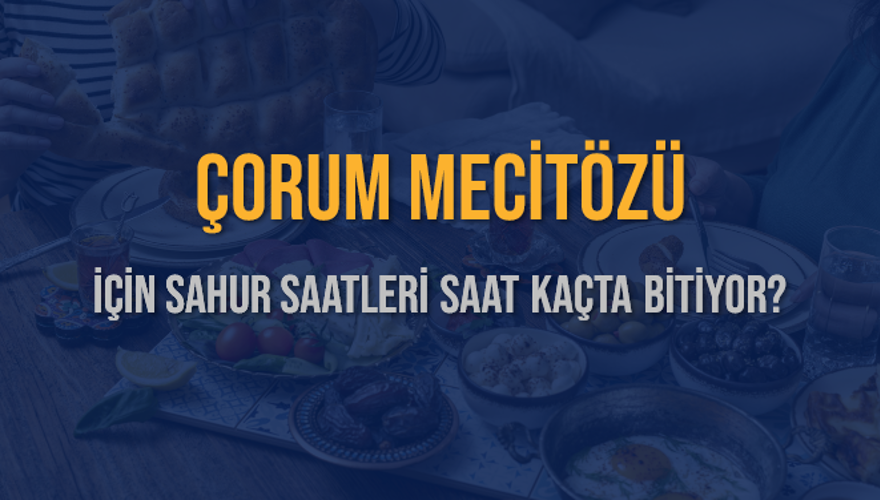 ÇORUM MECİTÖZÜ İÇİN SAHUR SAATLERİ SAAT KAÇTA BİTİYOR? 2