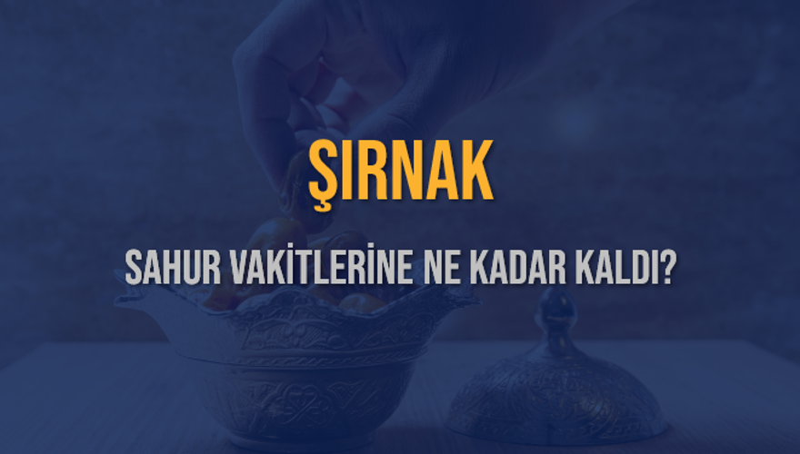 ŞIRNAK SAHUR VAKİTLERİNE NE KADAR KALDI? 1
