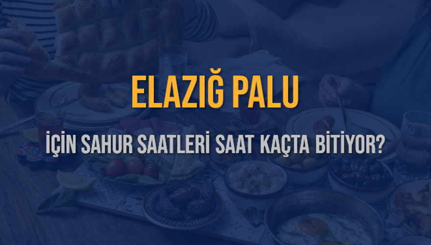 ELAZIĞ PALU İÇİN SAHUR SAATLERİ SAAT KAÇTA BİTİYOR? 2