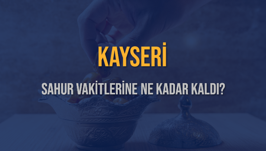 KAYSERİ SAHUR VAKİTLERİNE NE KADAR KALDI? 1