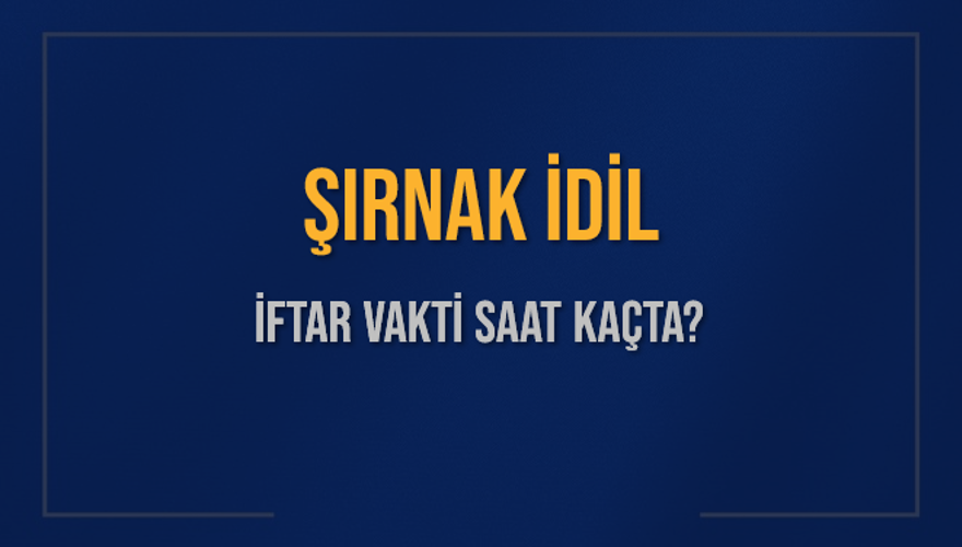 ŞIRNAK İDİL İFTAR VAKTİ SAAT KAÇTA? 