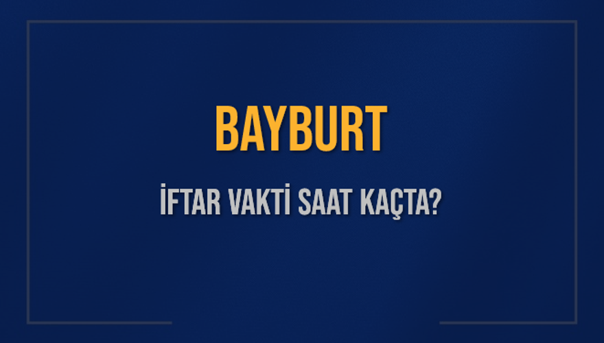 BAYBURT İFTAR VAKTİ SAAT KAÇTA? 