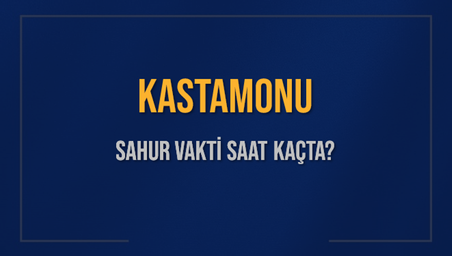KASTAMONU SAHUR VAKTİ SAAT KAÇTA? 