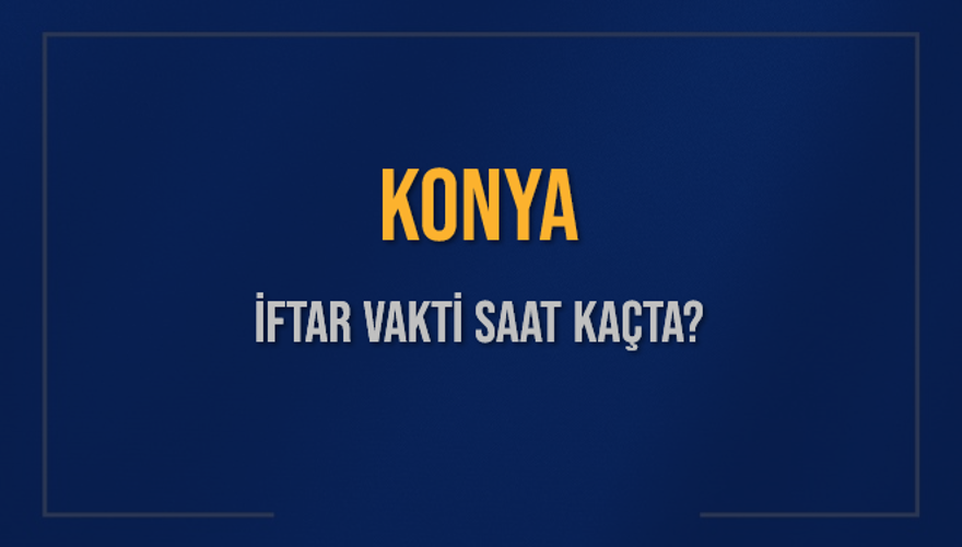 KONYA İFTAR VAKTİ SAAT KAÇTA? KONYA İFTAR VAKTİ SAAT KAÇTA?
