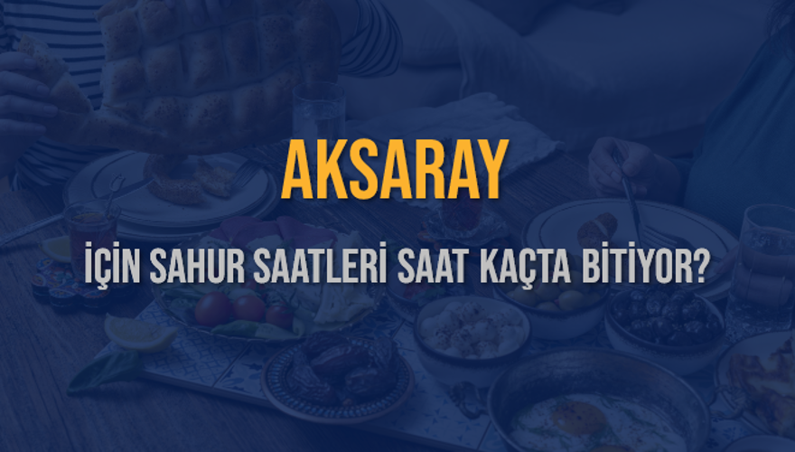 AKSARAY İÇİN SAHUR SAATLERİ SAAT KAÇTA BİTİYOR? 2