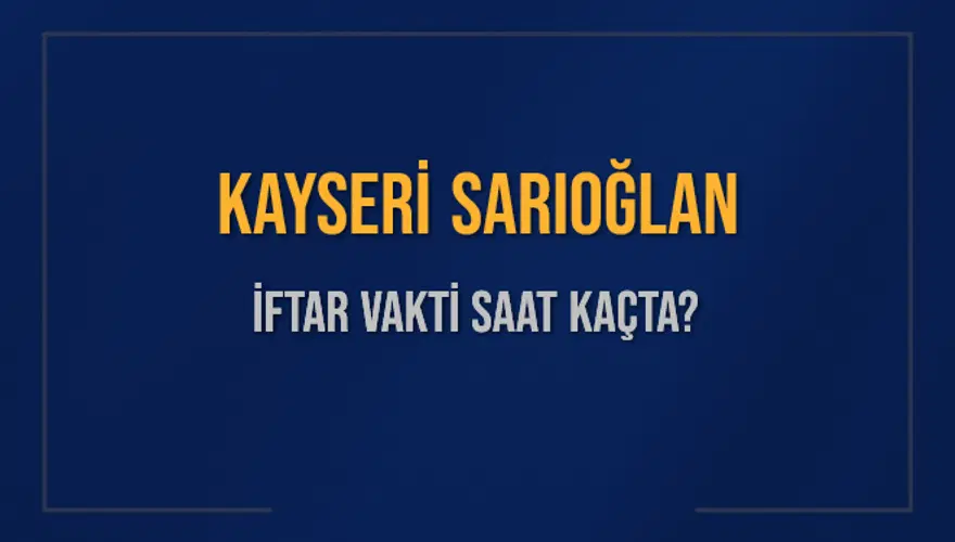 KAYSERİ SARIOĞLAN İFTAR VAKTİ SAAT KAÇTA? KAYSERİ SARIOĞLAN İFTAR VAKTİ SAAT KAÇTA?