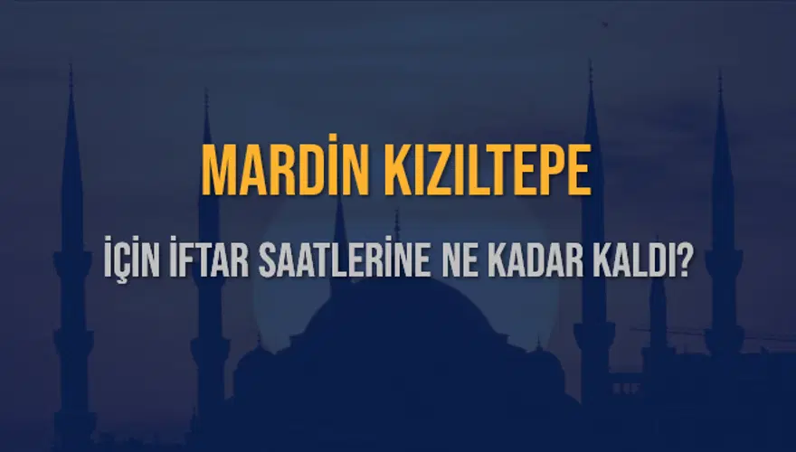 MARDİN KIZILTEPE İÇİN İFTAR SAATLERİNE NE KADAR KALDI? 1
