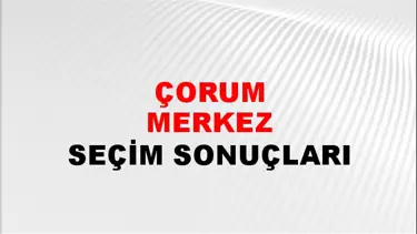 Çorum MERKEZ Seçim Sonuçları - 28 Mayıs 2023 Türkiye Cumhurbaşkanlığı Çorum MERKEZ Seçim Sonucu ve Oy Sonuçları