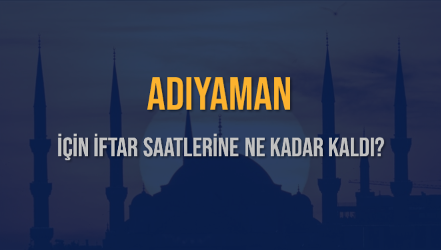 ADIYAMAN İÇİN İFTAR SAATLERİNE NE KADAR KALDI? 1 ADIYAMAN İÇİN İFTAR SAATLERİNE NE KADAR KALDI? 1