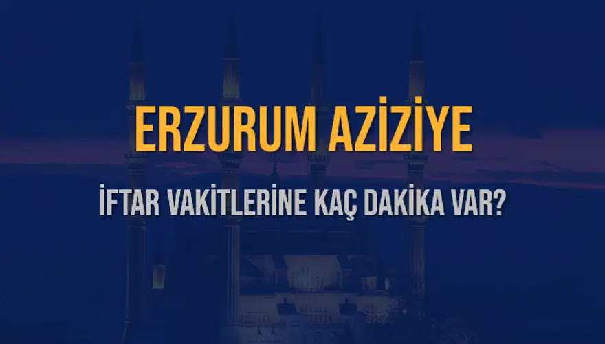 ERZURUM AZİZİYE İFTAR VAKİTLERİNE KAÇ DAKİKA VAR? 2 ERZURUM AZİZİYE İFTAR VAKİTLERİNE KAÇ DAKİKA VAR? 2