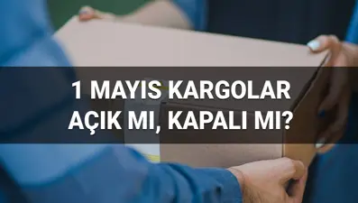 Kargo firmaları bugün açık mı, kapalı mı? 1 Mayıs İşçi Bayramı kargolar çalışıyor mu, teslimat yapılıyor mu?