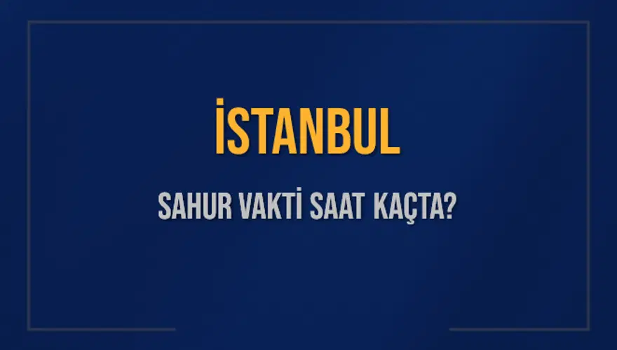 İSTANBUL SAHUR VAKTİ SAAT KAÇTA? 