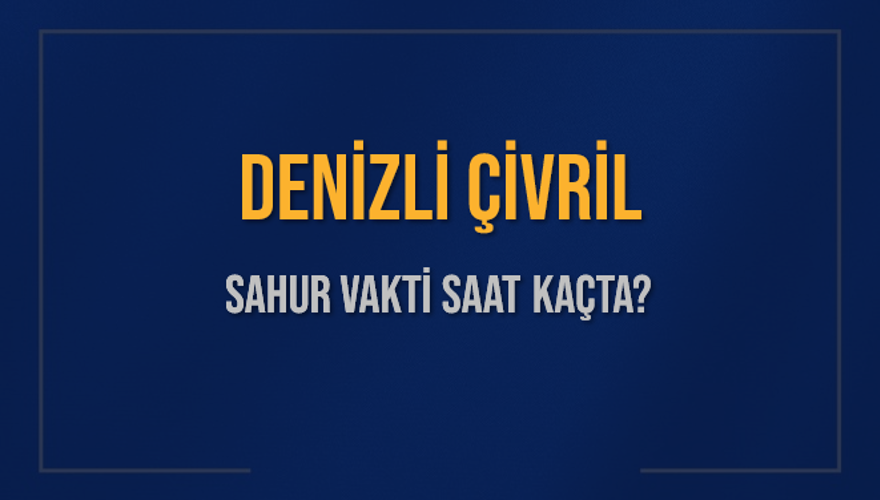 DENİZLİ ÇİVRİL SAHUR VAKTİ SAAT KAÇTA? 