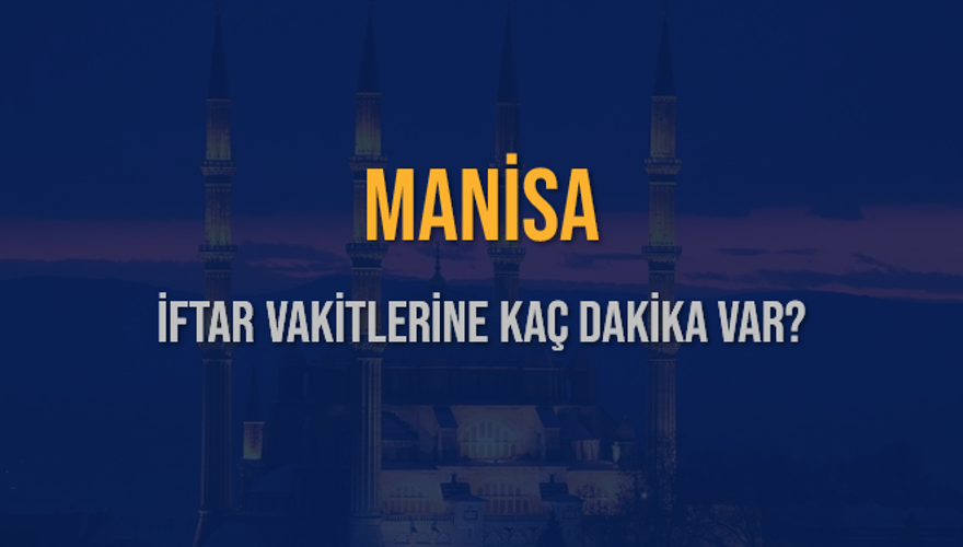 MANİSA İFTAR VAKİTLERİNE KAÇ DAKİKA VAR? 2
