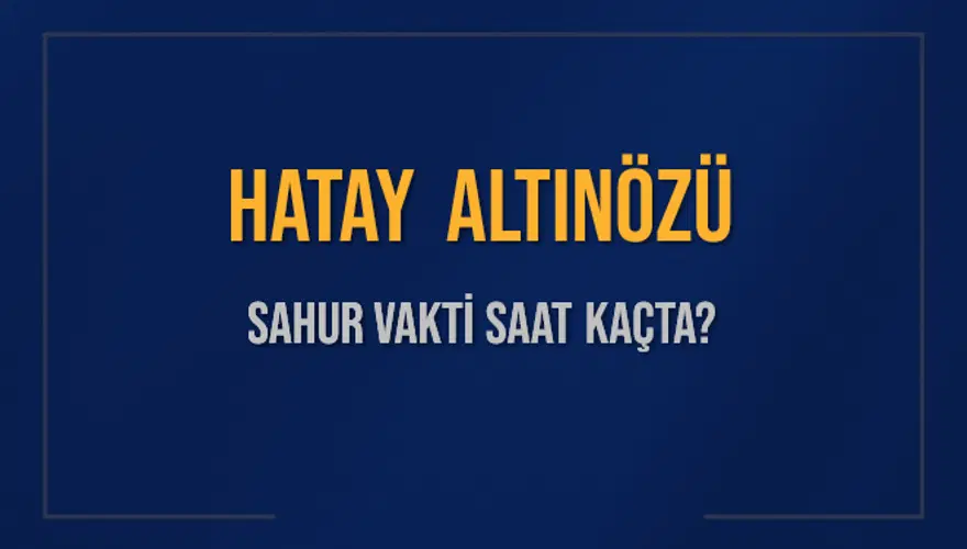 HATAY ALTINÖZÜ SAHUR VAKTİ SAAT KAÇTA? 