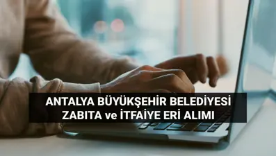 Antalya Büyükşehir Belediyesi zabıta ve itfaiyeci alımı şartları: 30 zabıta ve 45 itfaiye eri alımı başvurusu ve sınav tarihleri ne zaman?