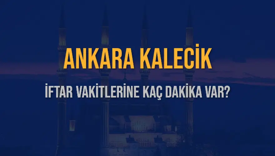 ANKARA KALECİK İFTAR VAKİTLERİNE KAÇ DAKİKA VAR? 2