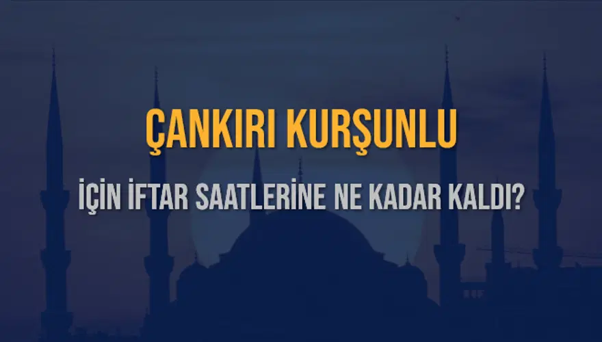ÇANKIRI KURŞUNLU İÇİN İFTAR SAATLERİNE NE KADAR KALDI? 1