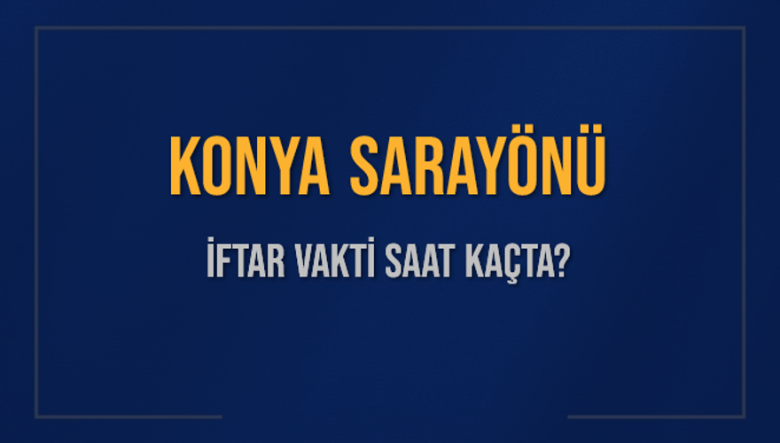 KONYA SARAYÖNÜ İFTAR VAKTİ SAAT KAÇTA? KONYA SARAYÖNÜ İFTAR VAKTİ SAAT KAÇTA?