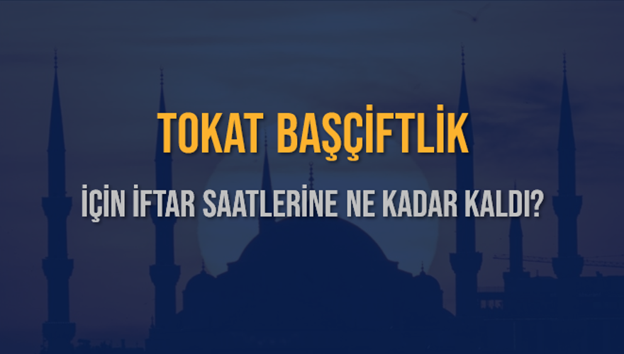 TOKAT BAŞÇİFTLİK İÇİN İFTAR SAATLERİNE NE KADAR KALDI? 1