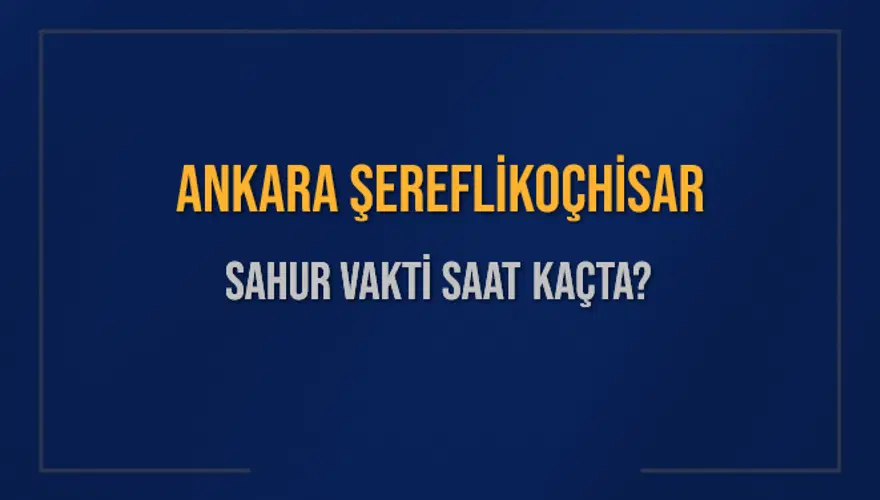 ANKARA ŞEREFLİKOÇHİSAR SAHUR VAKTİ SAAT KAÇTA? ANKARA ŞEREFLİKOÇHİSAR SAHUR VAKTİ SAAT KAÇTA?