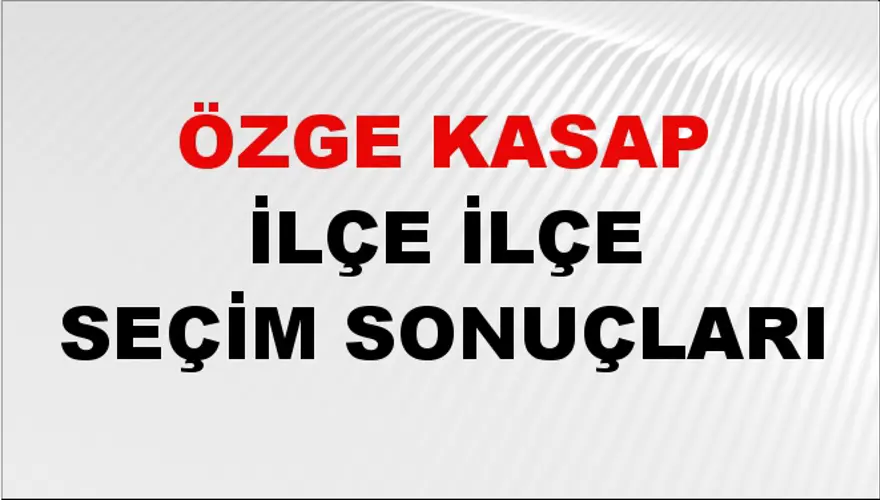ÖZGE KASAP İlçe İlçe Seçim Sonuçları 1 ÖZGE KASAP İlçe İlçe Seçim Sonuçları 1