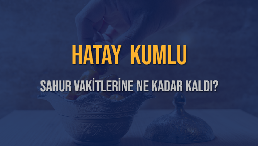 HATAY KUMLU SAHUR VAKİTLERİNE NE KADAR KALDI? 1 HATAY KUMLU SAHUR VAKİTLERİNE NE KADAR KALDI? 1