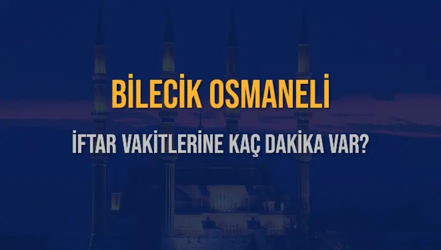 BİLECİK OSMANELİ İFTAR VAKİTLERİNE KAÇ DAKİKA VAR? 2