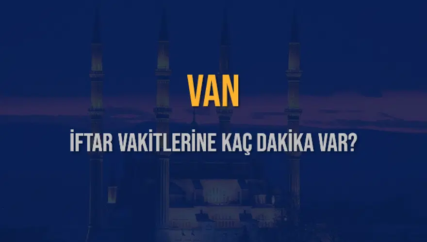 VAN İFTAR VAKİTLERİNE KAÇ DAKİKA VAR? 2 VAN İFTAR VAKİTLERİNE KAÇ DAKİKA VAR? 2