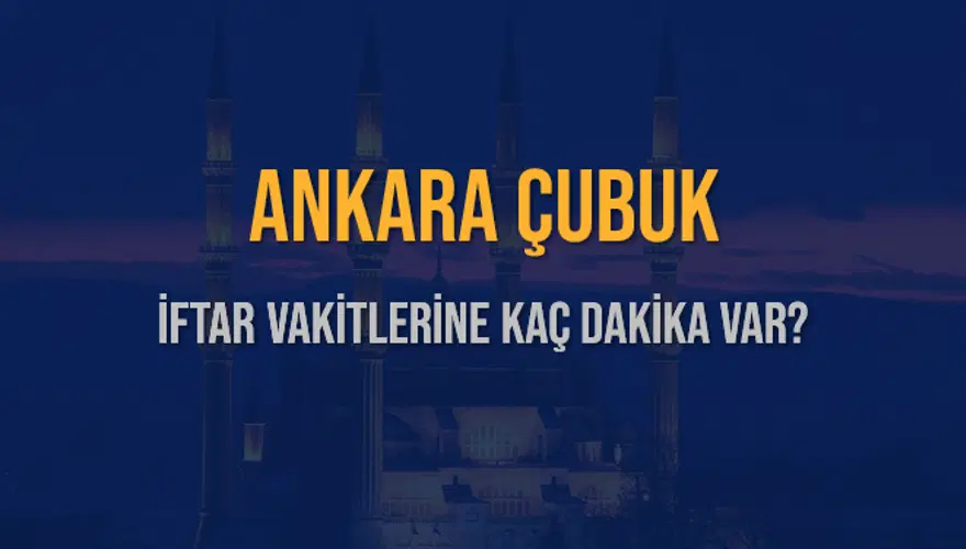 ANKARA ÇUBUK İFTAR VAKİTLERİNE KAÇ DAKİKA VAR? 2