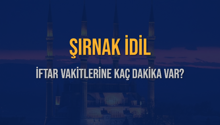 ŞIRNAK İDİL İFTAR VAKİTLERİNE KAÇ DAKİKA VAR? 2