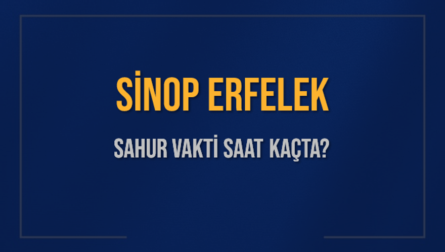 SİNOP ERFELEK SAHUR VAKTİ SAAT KAÇTA? 