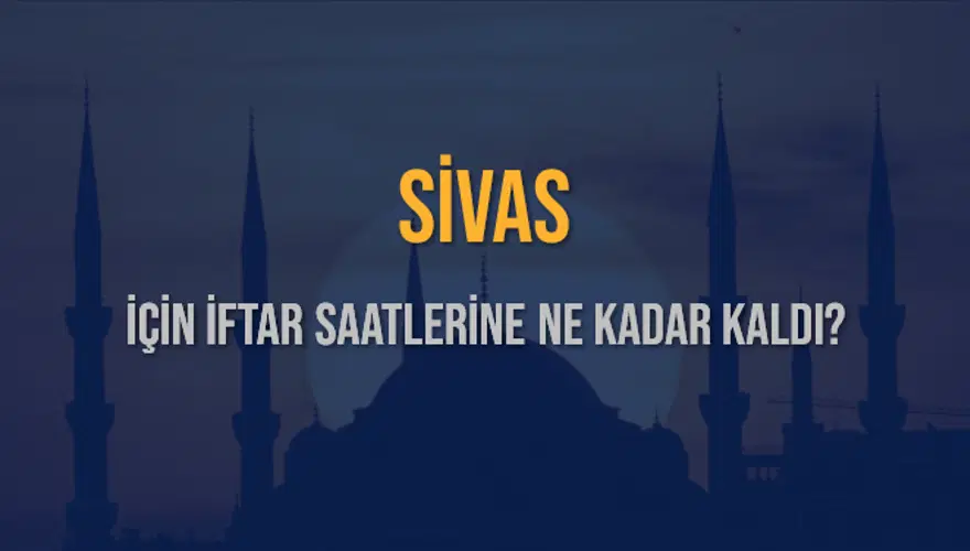 SİVAS İÇİN İFTAR SAATLERİNE NE KADAR KALDI? 1