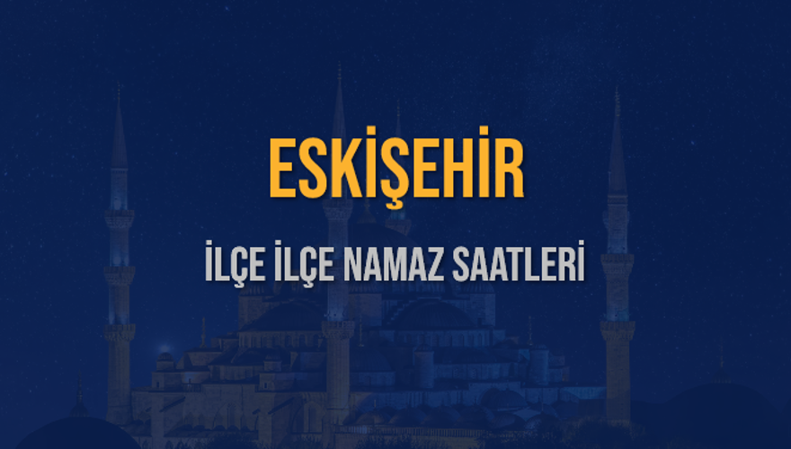 İLÇE İLÇE ESKİŞEHİR NAMAZ SAATLERİ 6 İLÇE İLÇE ESKİŞEHİR NAMAZ SAATLERİ 6