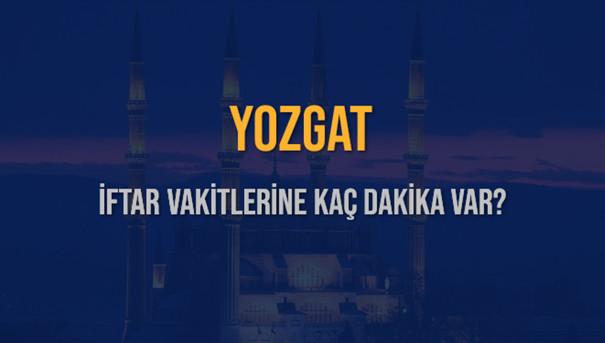 YOZGAT İFTAR VAKİTLERİNE KAÇ DAKİKA VAR? 2