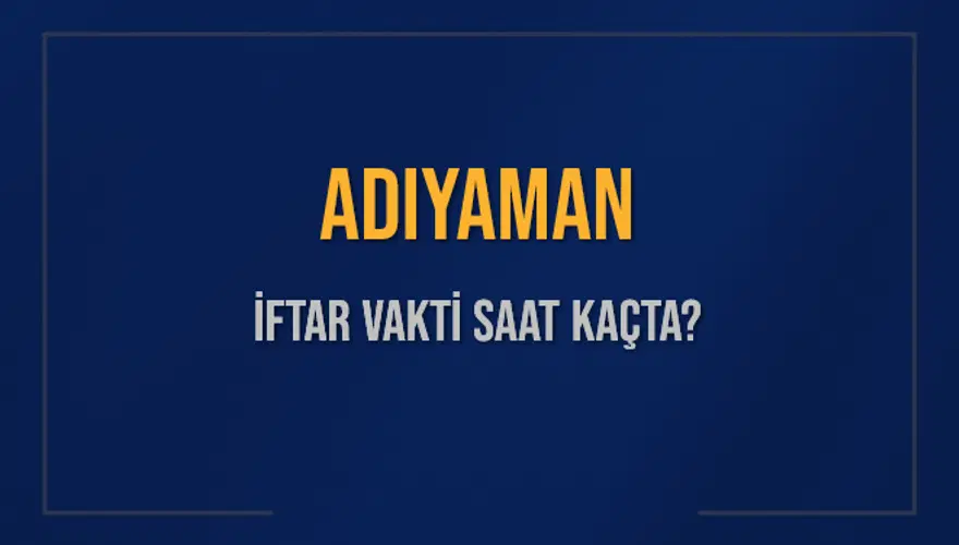 ADIYAMAN İFTAR VAKTİ SAAT KAÇTA? 
