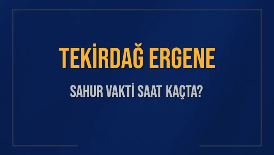 TEKİRDAĞ ERGENE SAHUR VAKTİ SAAT KAÇTA? TEKİRDAĞ ERGENE SAHUR VAKTİ SAAT KAÇTA?
