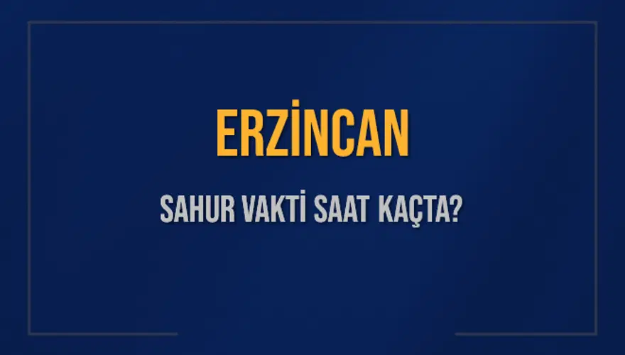 ERZİNCAN SAHUR VAKTİ SAAT KAÇTA? 