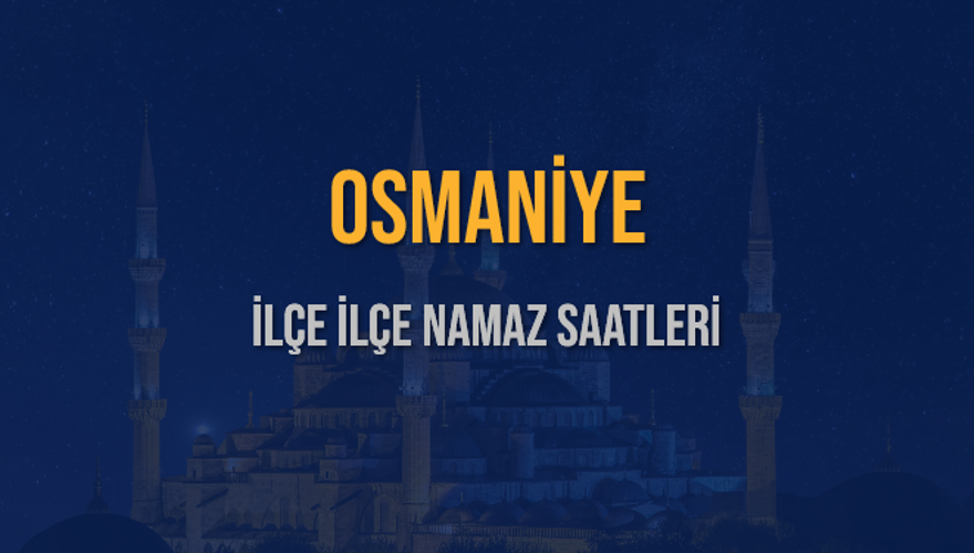 İLÇE İLÇE OSMANİYE NAMAZ SAATLERİ 6 İLÇE İLÇE OSMANİYE NAMAZ SAATLERİ 6